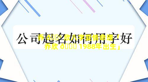 乔 💮 欣八字爱情命理「乔欣 🐅 1988年出生」